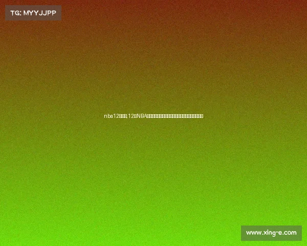 nba12月开赛,12日NBA焦点赛事巨星对决胜负悬念比赛激情四射球迷狂欢